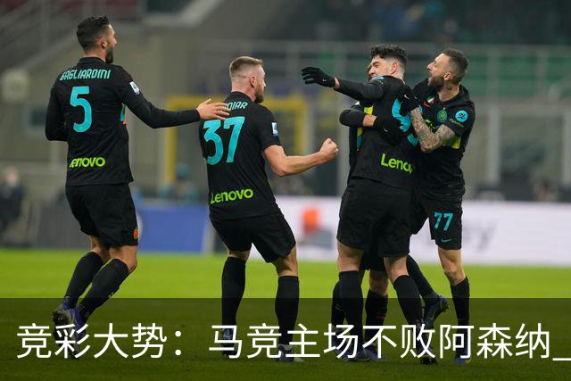 竞彩大势：马竞主场不败阿森纳 里斯本有望大胜